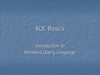 SQL BasicsSQL Basics
Introduction toIntroduction to
Standard Query LanguageStandard Query Language
 