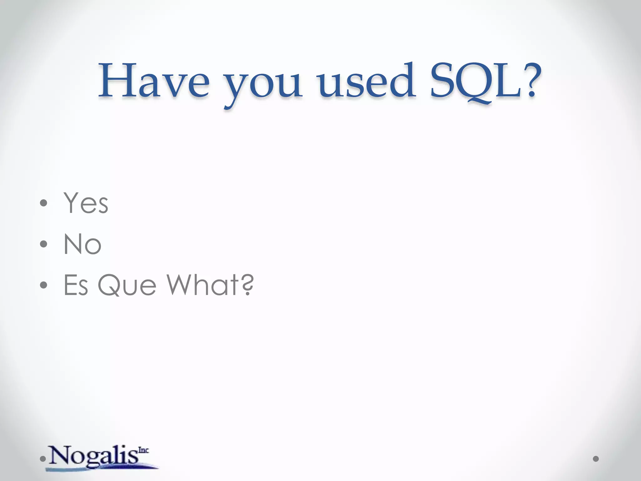 Have you used SQL?
• Yes
• No
• Es Que What?
 