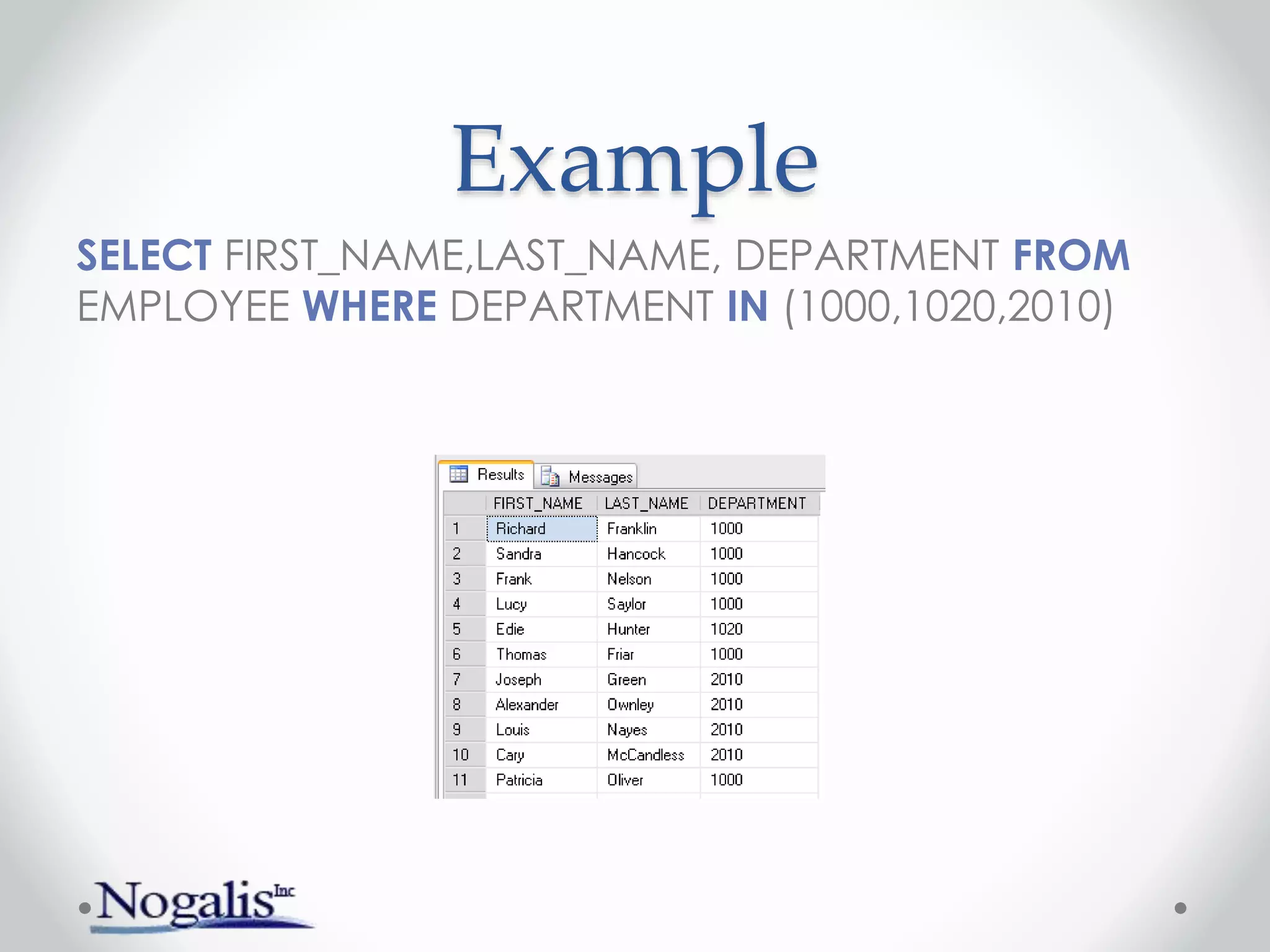 Example
SELECT FIRST_NAME,LAST_NAME, DEPARTMENT FROM
EMPLOYEE WHERE DEPARTMENT IN (1000,1020,2010)
 
