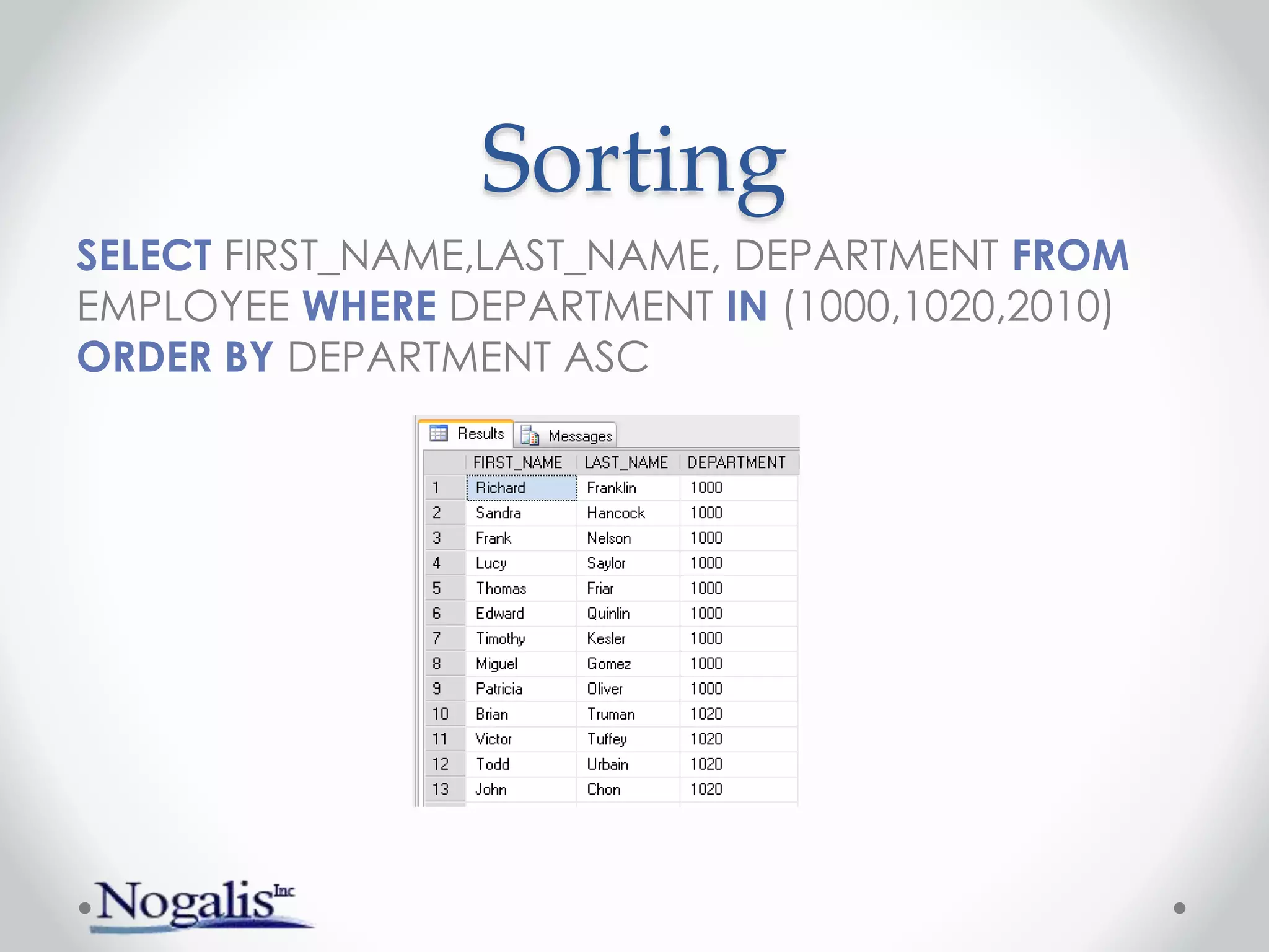 Sorting
SELECT FIRST_NAME,LAST_NAME, DEPARTMENT FROM
EMPLOYEE WHERE DEPARTMENT IN (1000,1020,2010)
ORDER BY DEPARTMENT ASC
 
