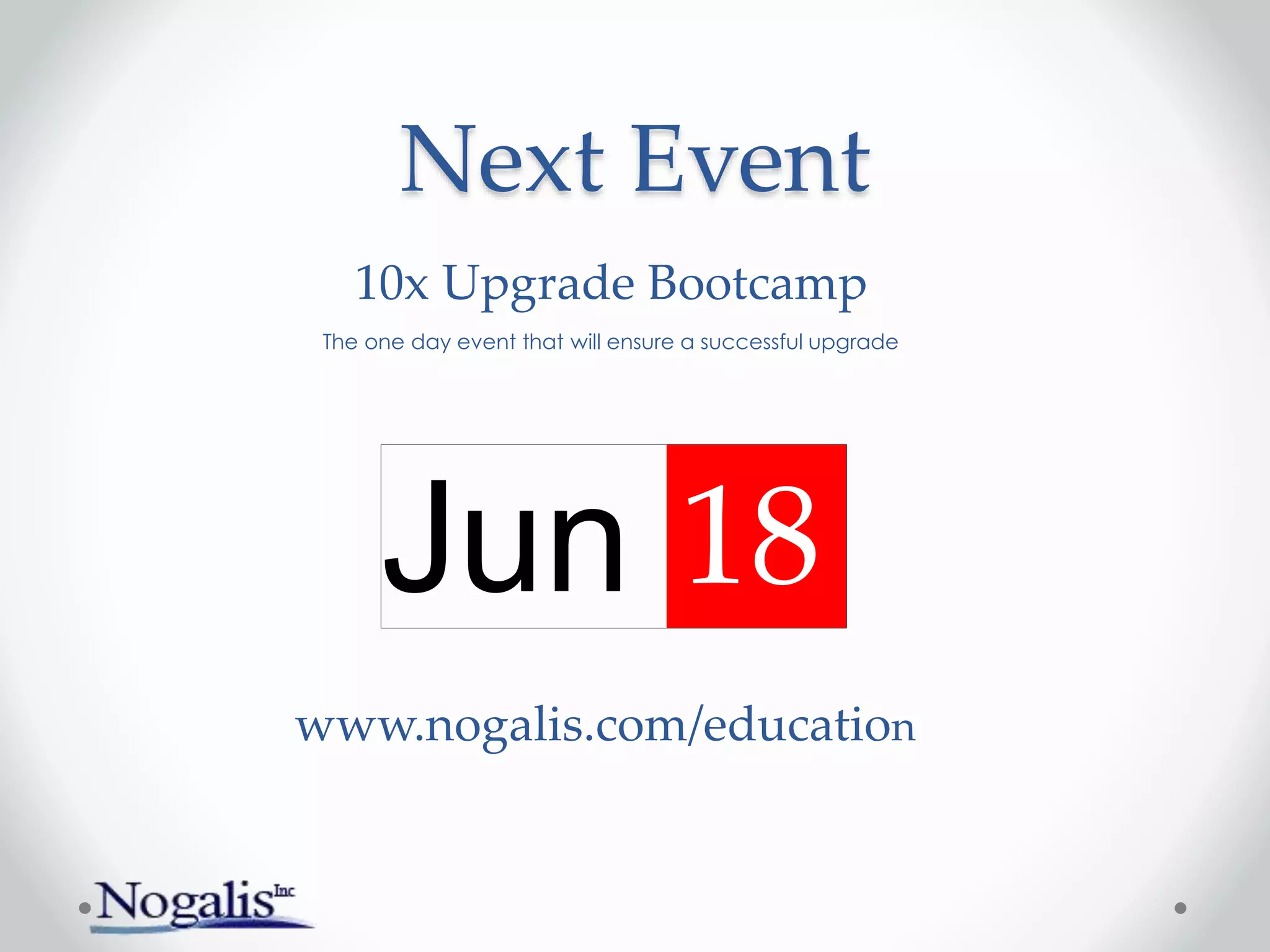 Next Event
Jun 18
www.nogalis.com/education
10x Upgrade Bootcamp
The one day event that will ensure a successful upgrade
 