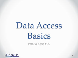 Data Access
Basics
Intro to basic SQL
 