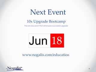 Next Event
Jun 18
www.nogalis.com/education
10x Upgrade Bootcamp
The one day event that will ensure a successful upgrade
 