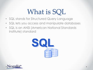 What is SQL
• SQL stands for Structured Query Language
• SQL lets you access and manipulate databases
• SQL is an ANSI (American National Standards
Institute) standard
 
