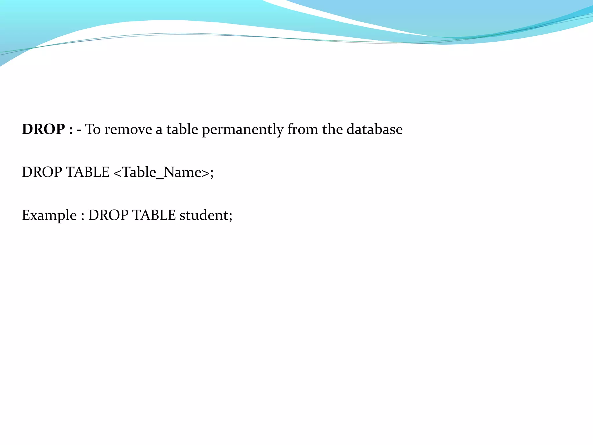 DROP : - To remove a table permanently from the database
DROP TABLE <Table_Name>;
Example : DROP TABLE student;
 