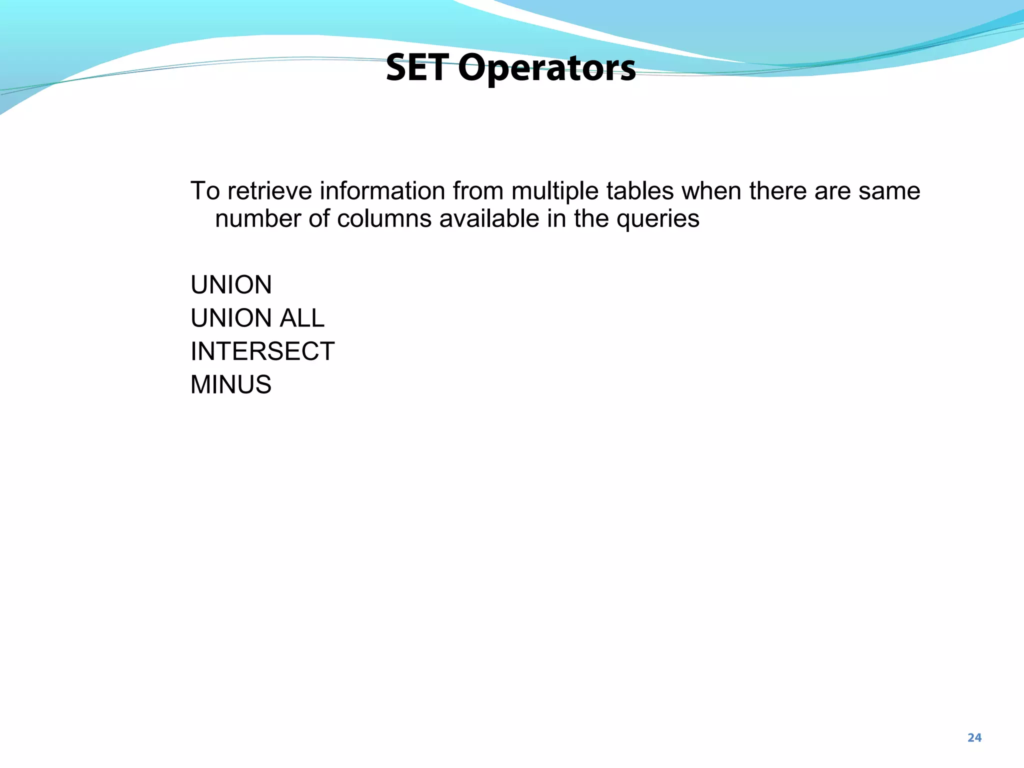 24
SET Operators
To retrieve information from multiple tables when there are same
number of columns available in the queries
UNION
UNION ALL
INTERSECT
MINUS
 