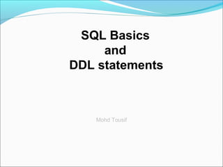 SQL Basics
and
DDL statements
Mohd Tousif
 
