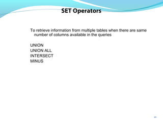 24
SET Operators
To retrieve information from multiple tables when there are same
number of columns available in the queries
UNION
UNION ALL
INTERSECT
MINUS
 