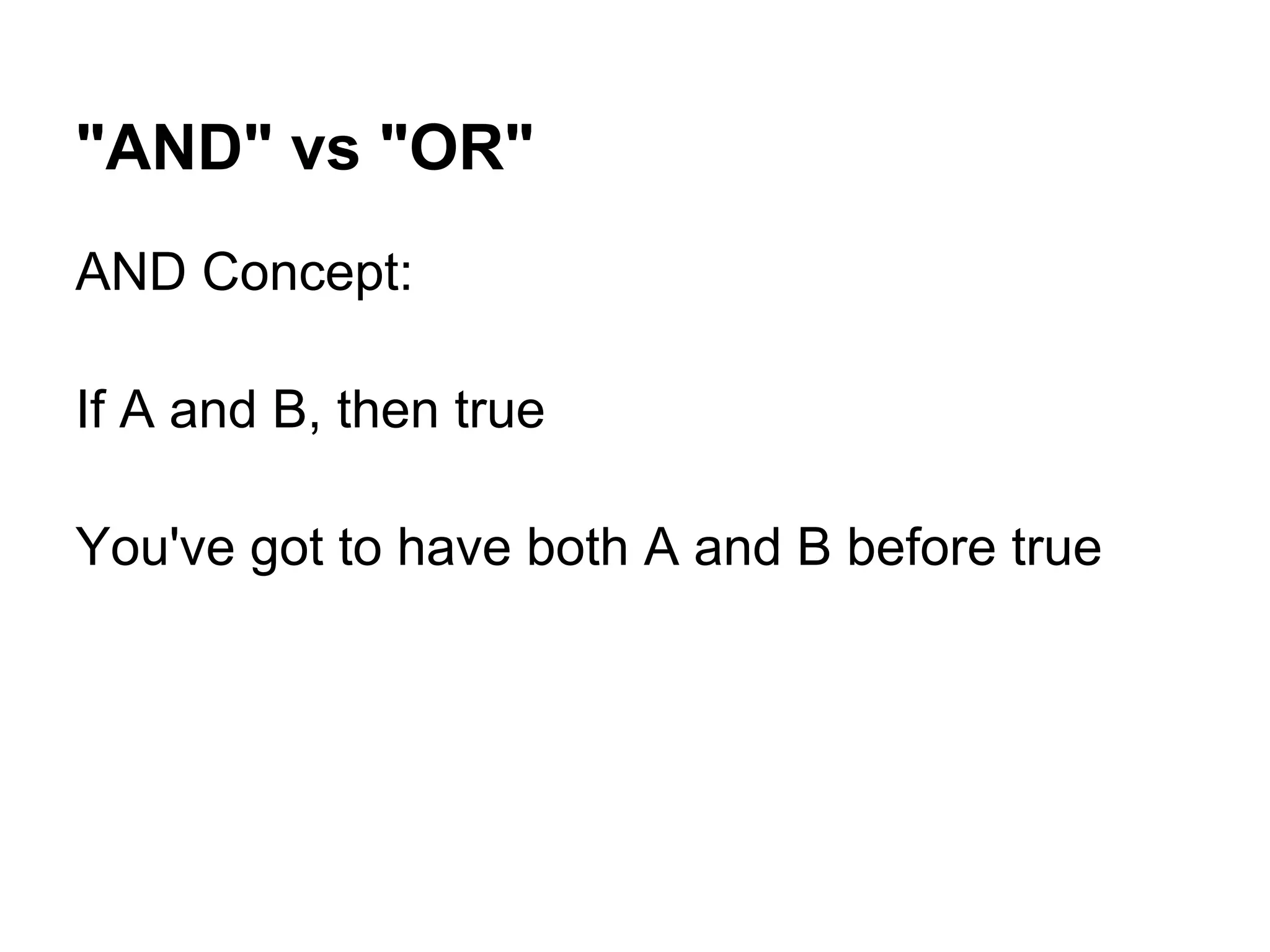 "AND" vs "OR"
AND Concept:

If A and B, then true

You've got to have both A and B before true
 