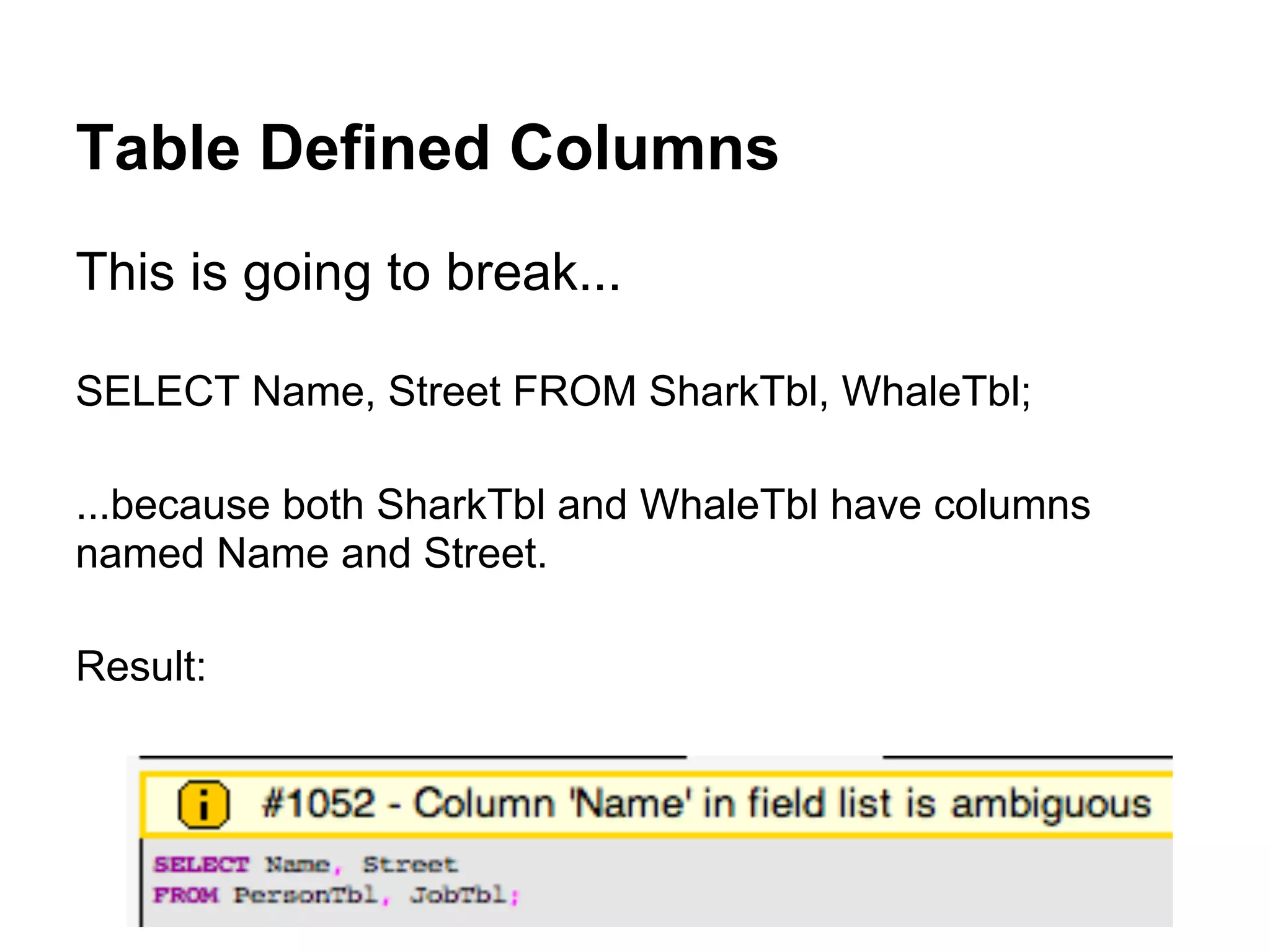 Table Defined Columns
This is going to break...

SELECT Name, Street FROM SharkTbl, WhaleTbl;

...because both SharkTbl and WhaleTbl have columns
named Name and Street.

Result:
 