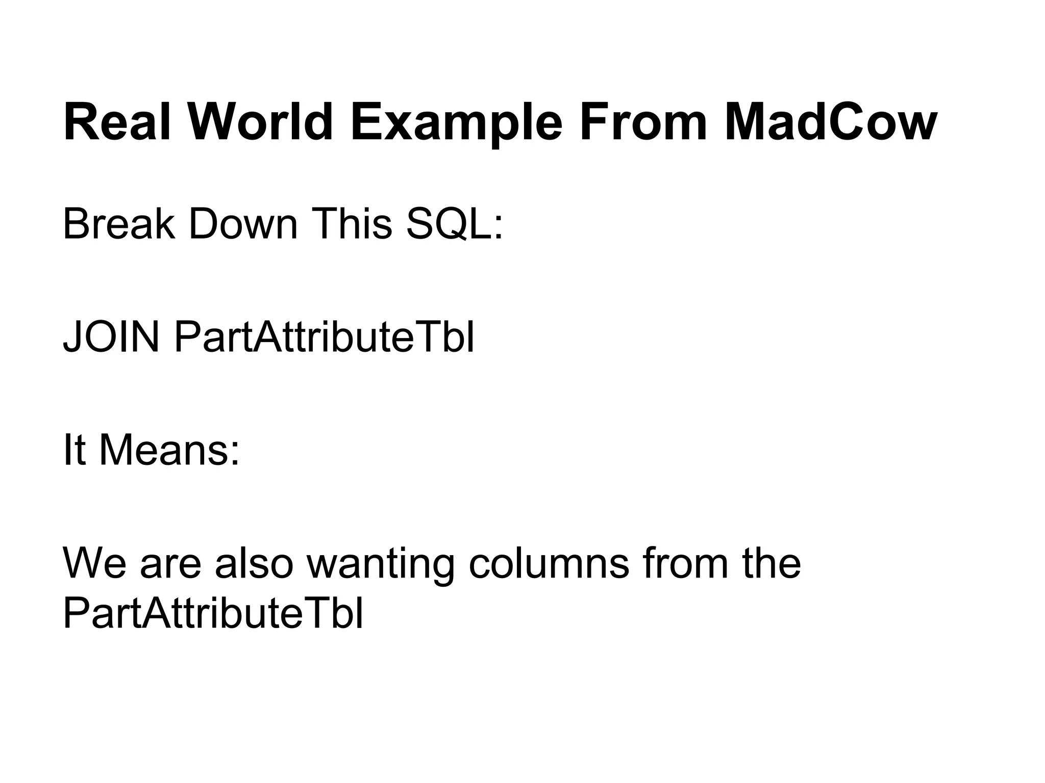 Real World Example From MadCow
Break Down This SQL:

JOIN PartAttributeTbl

It Means:

We are also wanting columns from the
PartAttributeTbl
 