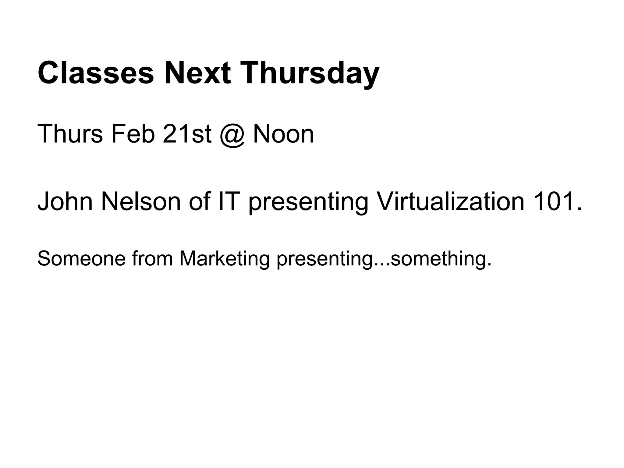 Classes Next Thursday
Thurs Feb 21st @ Noon

John Nelson of IT presenting Virtualization 101.

Someone from Marketing presenting...something.
 