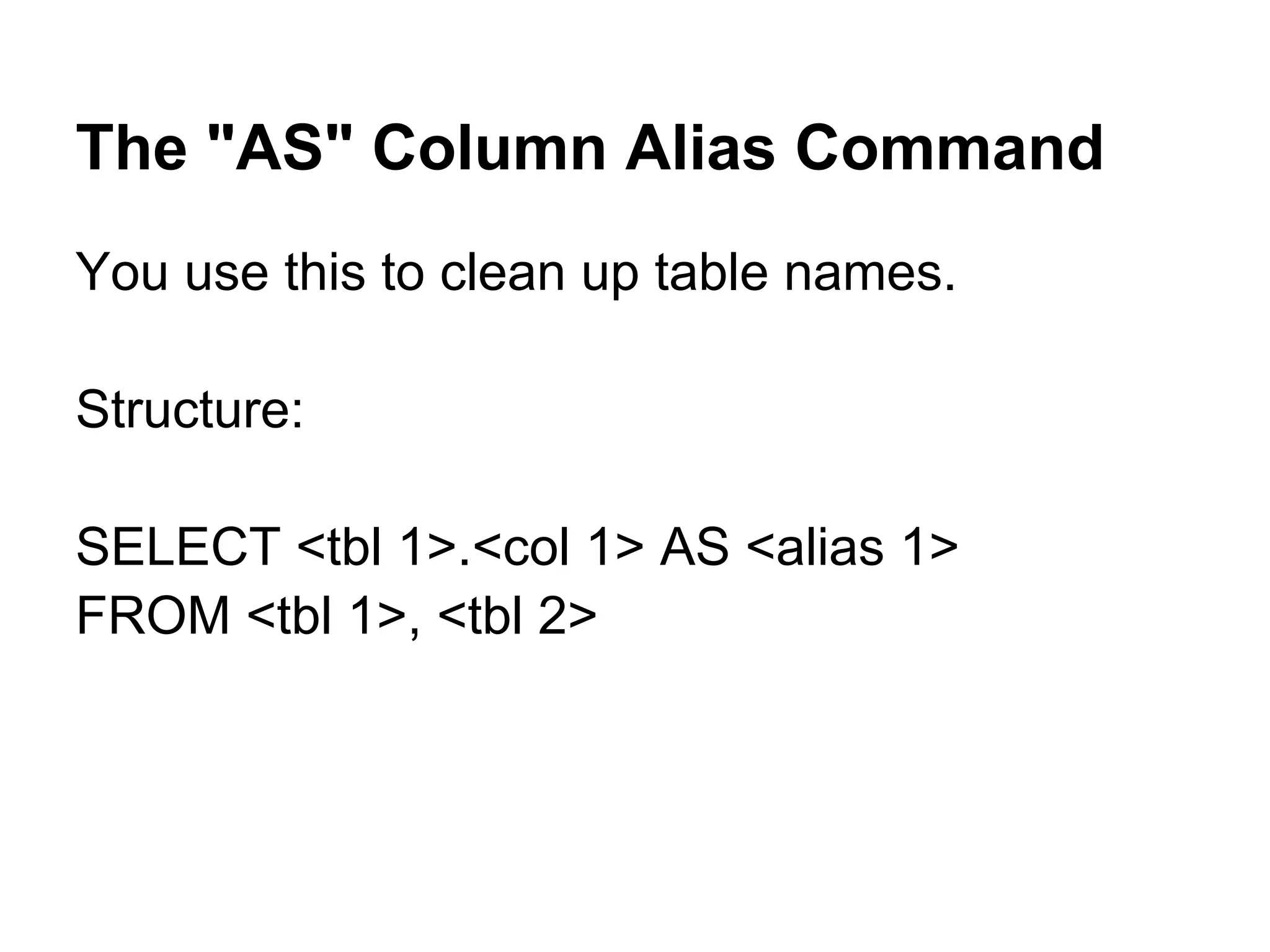 The "AS" Column Alias Command
You use this to clean up table names.

Structure:

SELECT <tbl 1>.<col 1> AS <alias 1>
FROM <tbl 1>, <tbl 2>
 