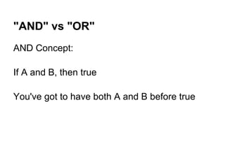 "AND" vs "OR"
AND Concept:

If A and B, then true

You've got to have both A and B before true
 