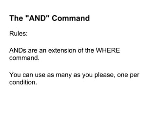 The "AND" Command
Rules:

ANDs are an extension of the WHERE
command.

You can use as many as you please, one per
condition.
 