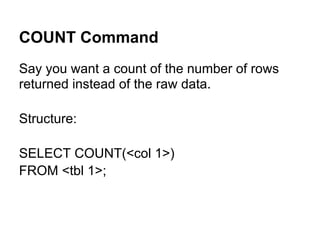 COUNT Command
Say you want a count of the number of rows
returned instead of the raw data.

Structure:

SELECT COUNT(<col 1>)
FROM <tbl 1>;
 