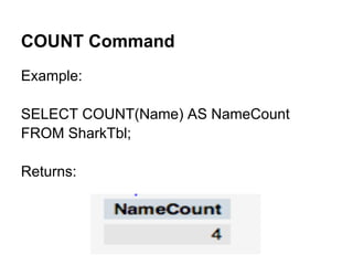 COUNT Command
Example:

SELECT COUNT(Name) AS NameCount
FROM SharkTbl;

Returns:
 