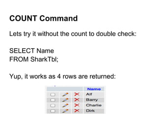 COUNT Command
Lets try it without the count to double check:

SELECT Name
FROM SharkTbl;

Yup, it works as 4 rows are returned:
 