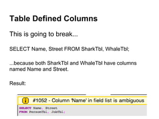 Table Defined Columns
This is going to break...

SELECT Name, Street FROM SharkTbl, WhaleTbl;

...because both SharkTbl and WhaleTbl have columns
named Name and Street.

Result:
 