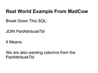 Real World Example From MadCow
Break Down This SQL:

JOIN PartAttributeTbl

It Means:

We are also wanting columns from the
PartAttributeTbl
 