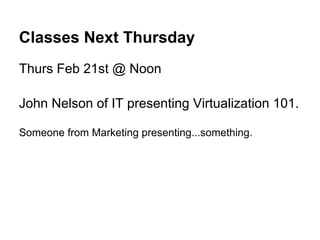 Classes Next Thursday
Thurs Feb 21st @ Noon

John Nelson of IT presenting Virtualization 101.

Someone from Marketing presenting...something.
 