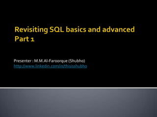 Revisiting SQL basics and advancedPart 1 Presenter : M.M.Al-Faroorque (Shubho) http://www.linkedin.com/in/thisisshubho 