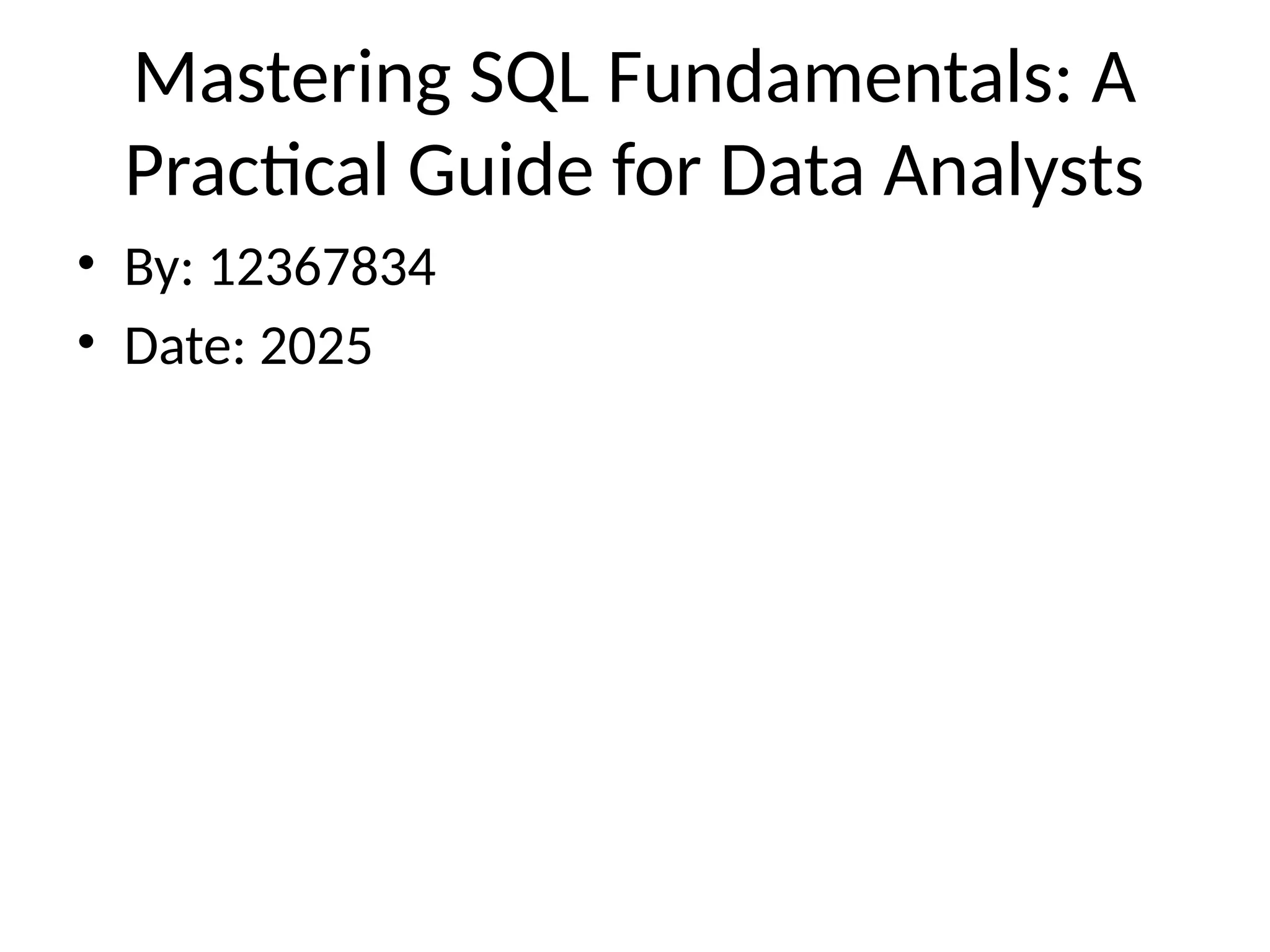 Mastering SQL Fundamentals: A
Practical Guide for Data Analysts
• By: 12367834
• Date: 2025
 