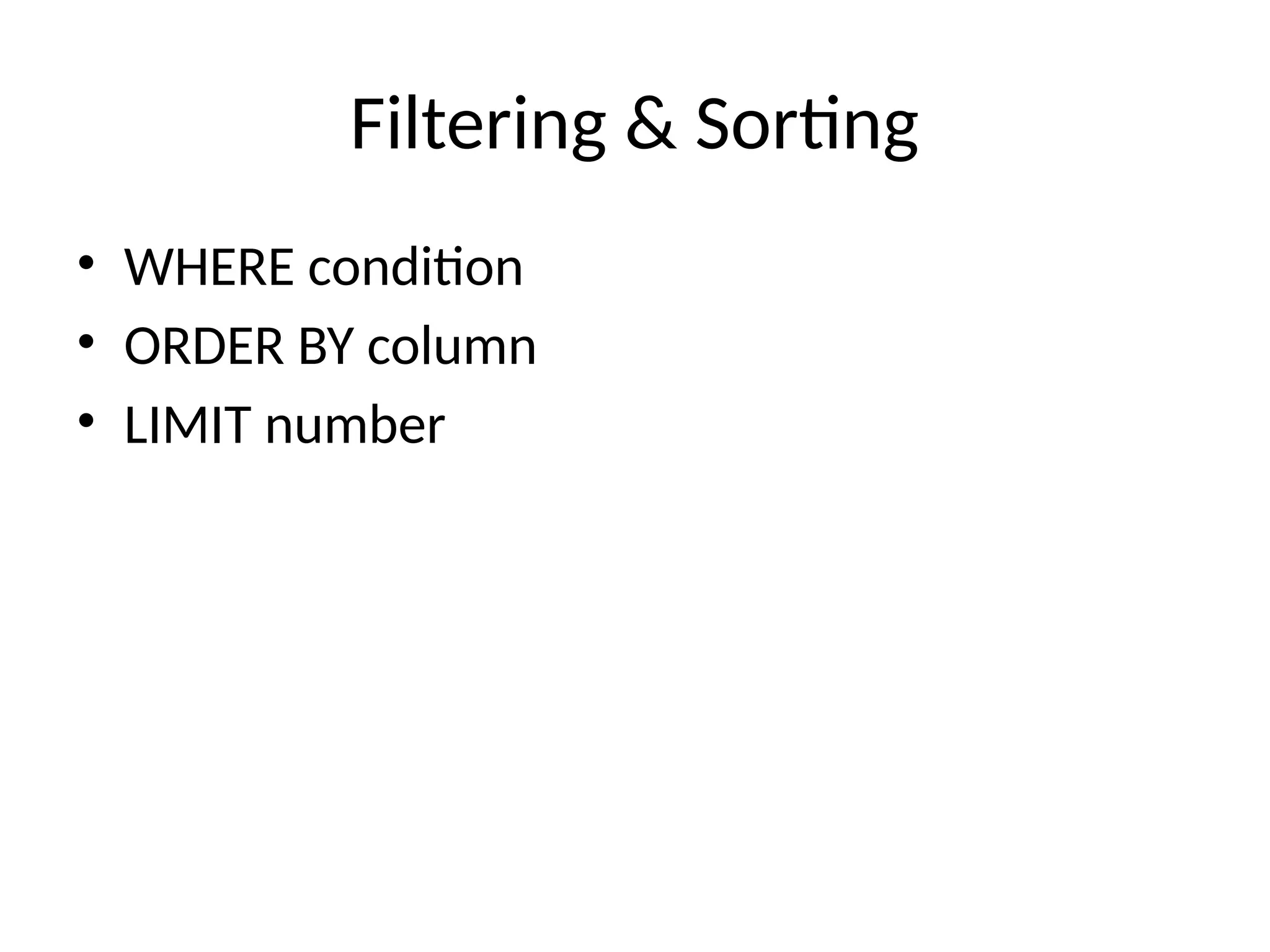 Filtering & Sorting
• WHERE condition
• ORDER BY column
• LIMIT number
 