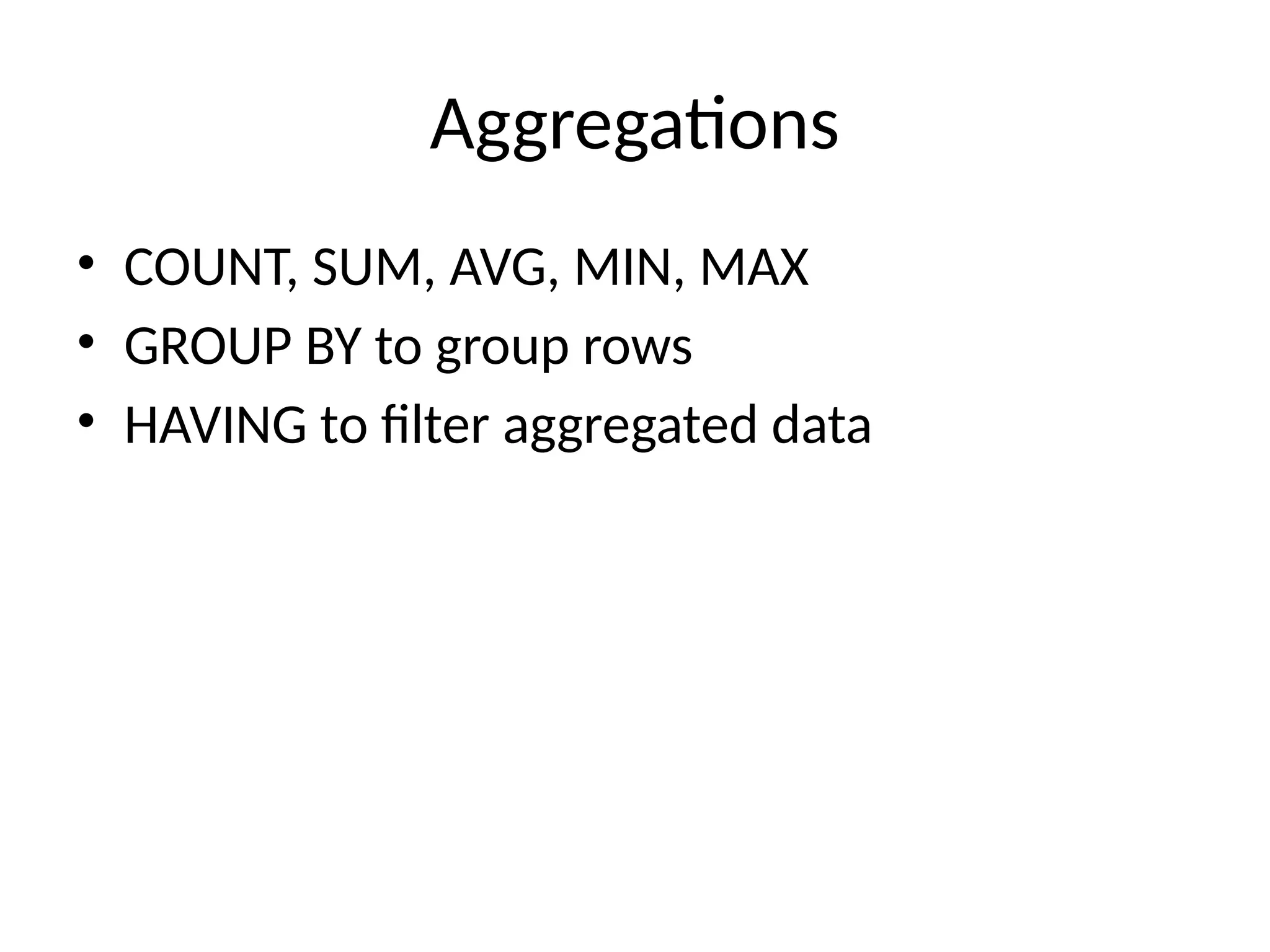 Aggregations
• COUNT, SUM, AVG, MIN, MAX
• GROUP BY to group rows
• HAVING to filter aggregated data
 