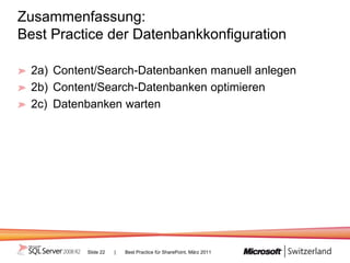 Zusammenfassung:
Best Practice der Datenbankkonfiguration

  2a) Content/Search-Datenbanken manuell anlegen
  2b) Content/Search-Datenbanken optimieren
  2c) Datenbanken warten




           Slide 22   |   Best Practice für SharePoint, März 2011
 