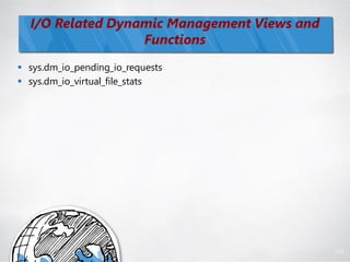 I/O Related Dynamic Management Views and
                  Functions
 sys.dm_io_pending_io_requests
 sys.dm_io_virtual_file_stats




                                             104
 
