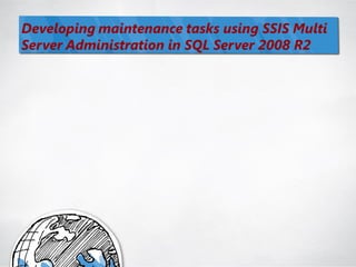Developing maintenance tasks using SSIS Multi
Server Administration in SQL Server 2008 R2
 