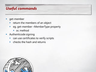 Useful commands

 get-member
   return the members of an object
   eg. get-member –MemberType property
      or, method
 Authenticode signing
   can use certificates to verify scripts
   checks the hash and returns
 