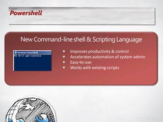 Powershell



   New Command-line shell & Scripting Language
                    Improves productivity & control
                    Accelerates automation of system admin
                    Easy-to-use
                    Works with existing scripts
 