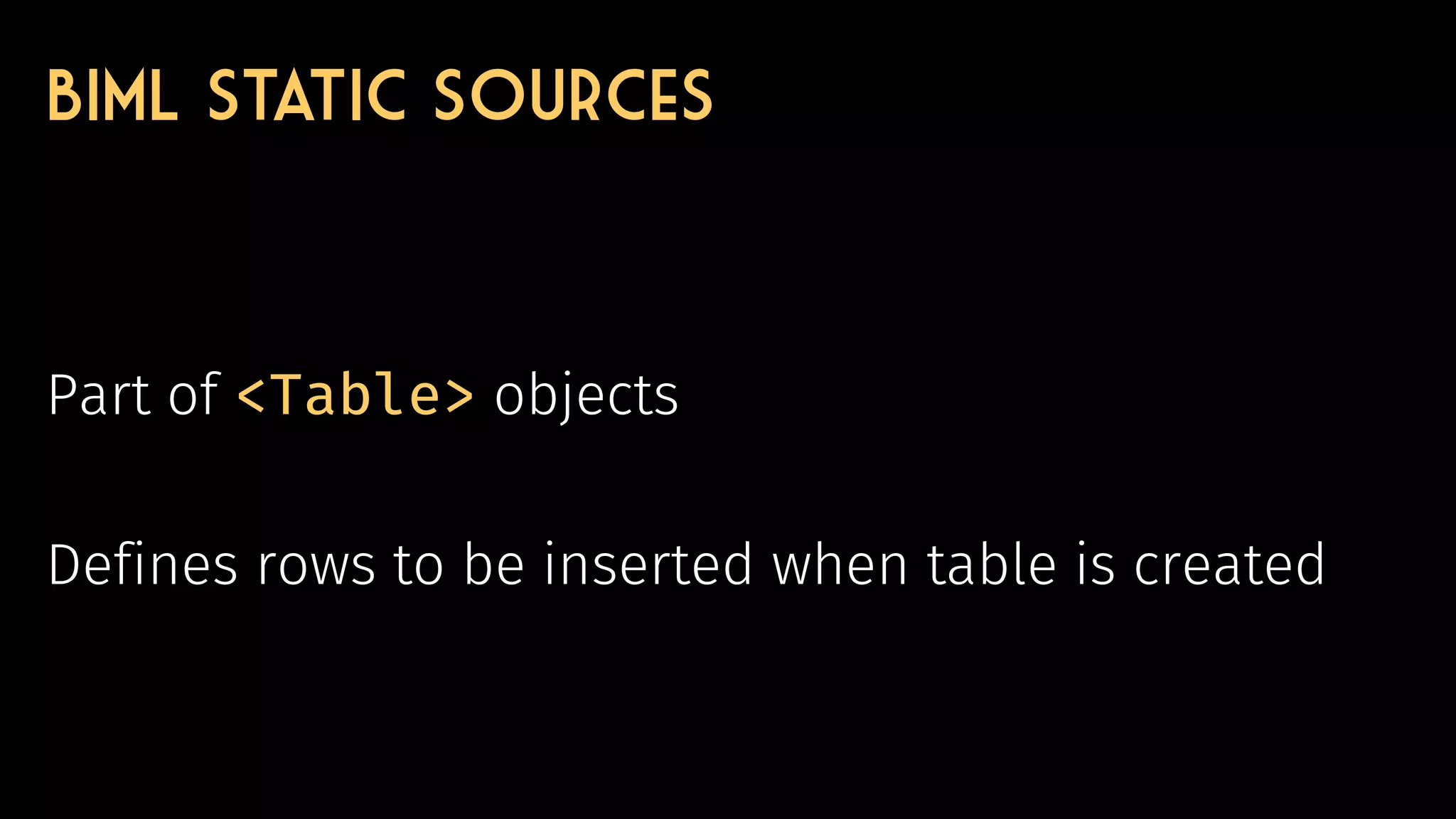 © 2018 Cathrine Wilhelmsen (contact@cathrinewilhelmsen.net)
Biml Static Sources
Part of <Table> objects
Defines rows to be inserted when table is created
 