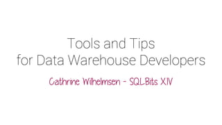 Tools and Tips
for Data Warehouse Developers
Cathrine Wilhelmsen - SQLBits XIV
 