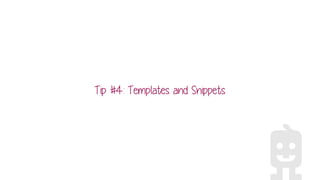 Tip #4: Templates and Snippets
 