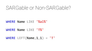 WHERE Name LIKE '%al%'
WHERE Name LIKE 'T%'
WHERE LEFT(Name,1,1) = 'T'
SARGable or Non-SARGable?
 