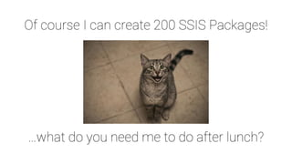 …what do you need me to do after lunch?
Of course I can create 200 SSIS Packages!
 