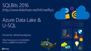 SQLBits 2016
(http://www.slideshare.net/MichaelRys)
Azure Data Lake &
U-SQL
Michael Rys, @MikeDoesBigData
http://www.azure.com/datalake
{mrys, usql}@microsoft.com
 