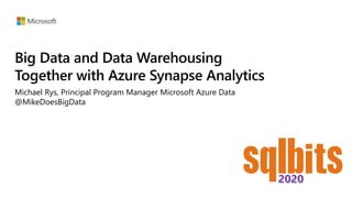 Big Data and Data Warehousing
Together with Azure Synapse Analytics
Michael Rys, Principal Program Manager Microsoft Azure Data
@MikeDoesBigData
 