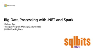 Big Data Processing with .NET and Spark
Michael Rys
Principal Program Manager, Azure Data
@MikeDoesBigData
 