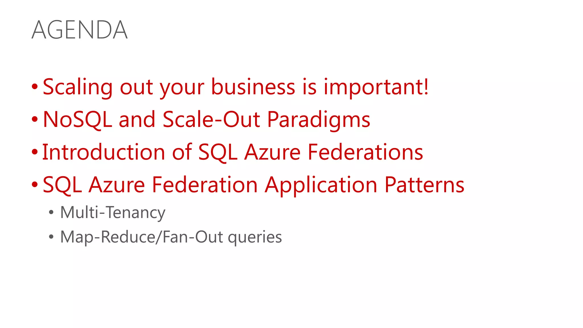 AGENDA • Scaling out your business is important! • NoSQL and Scale-Out Paradigms • Introduction of SQL Azure Federations • SQL Azure Federation Application Patterns • Multi-Tenancy • Map-Reduce/Fan-Out queries 