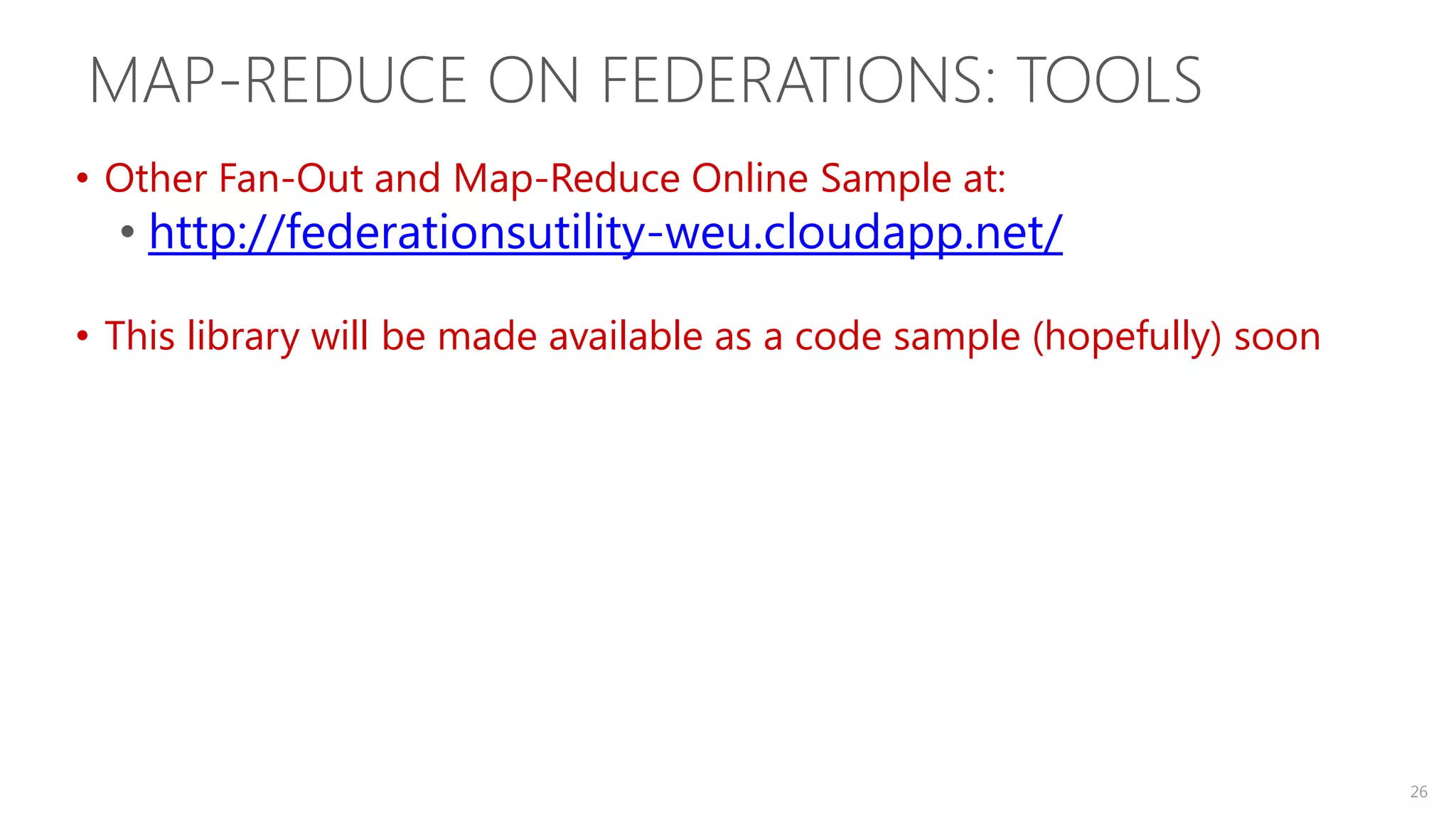 MAP-REDUCE ON FEDERATIONS: TOOLS • Other Fan-Out and Map-Reduce Online Sample at: • http://federationsutility-weu.cloudapp.net/ • This library will be made available as a code sample (hopefully) soon 26 