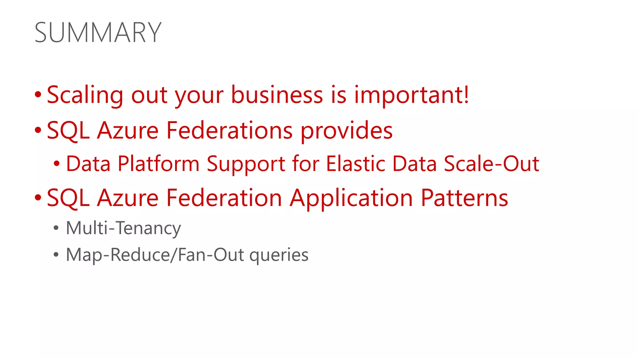 SUMMARY • Scaling out your business is important! • SQL Azure Federations provides • Data Platform Support for Elastic Data Scale-Out • SQL Azure Federation Application Patterns • Multi-Tenancy • Map-Reduce/Fan-Out queries 