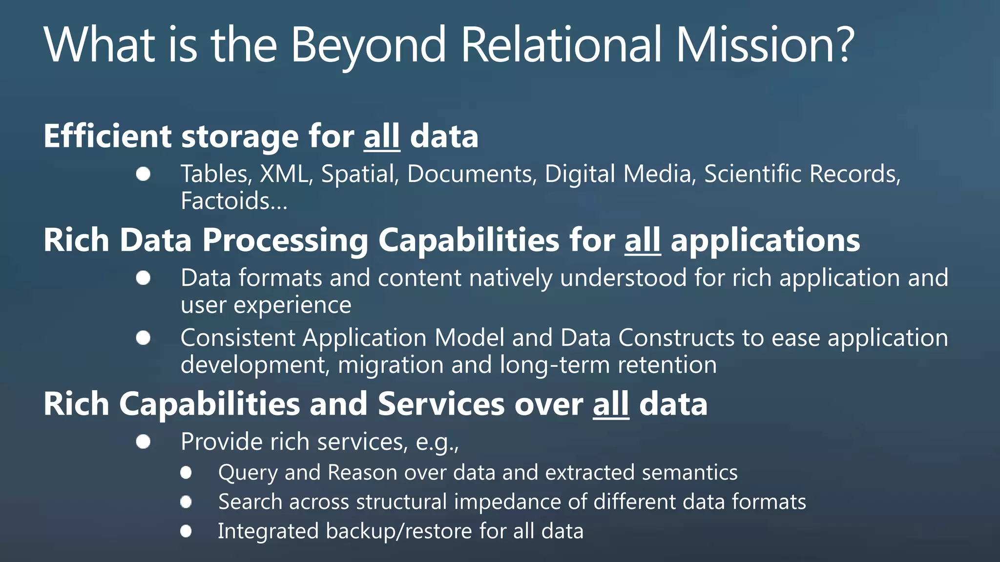 Tables, XML, Spatial, Documents, Digital Media, Scientific Records, Factoids… Data formats and content natively understood for rich application and user experience Consistent Application Model and Data Constructs to ease application development, migration and long-term retention Provide rich services, e.g., 