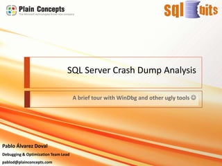 SQL Server CrashDumpAnalysis A brief tour withWinDbg and otheruglytools Pablo Álvarez Doval Debugging & OptimizationTeam Lead pablod@plainconcepts.com 