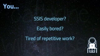 SSIS developer?
Easily bored?
Tired of repetitive work?
You…
 