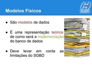 Modelos Físicos
● São modelos de dados
● É uma representação teórica
de como será a implementação
do banco de dados
● Deve levar em conta as
limitações do SGBD Image: FreeDigitalPhotos.net
 