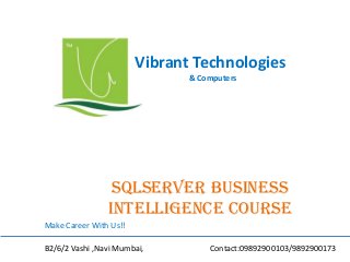 Vibrant Technologies
& Computers
Sqlserver business
intelligence COURSE
Make Career With Us!!
B2/6/2 Vashi ,Navi Mumbai, Contact:09892900103/9892900173
 